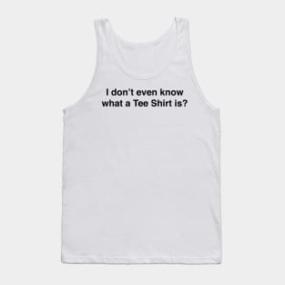 I don’t even know what a Tee Shirt is Tank Top